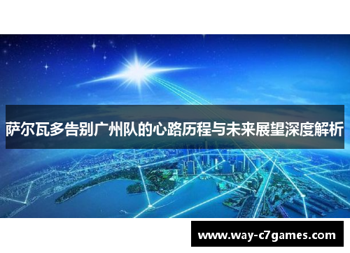 萨尔瓦多告别广州队的心路历程与未来展望深度解析