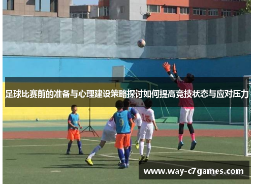 足球比赛前的准备与心理建设策略探讨如何提高竞技状态与应对压力