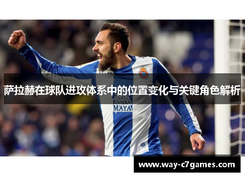 萨拉赫在球队进攻体系中的位置变化与关键角色解析
