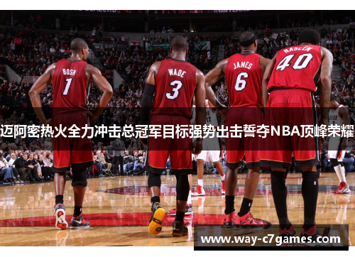 迈阿密热火全力冲击总冠军目标强势出击誓夺NBA顶峰荣耀