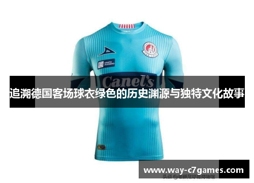 追溯德国客场球衣绿色的历史渊源与独特文化故事