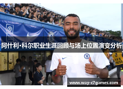 阿什利·科尔职业生涯回顾与场上位置演变分析