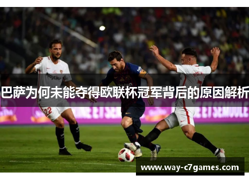 巴萨为何未能夺得欧联杯冠军背后的原因解析