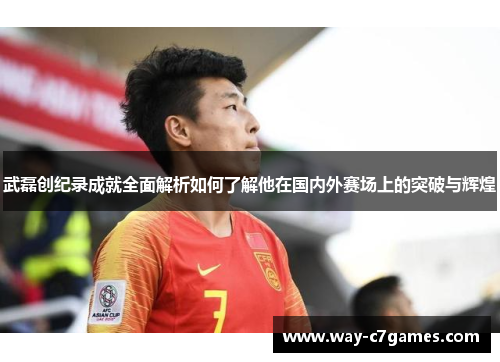 武磊创纪录成就全面解析如何了解他在国内外赛场上的突破与辉煌