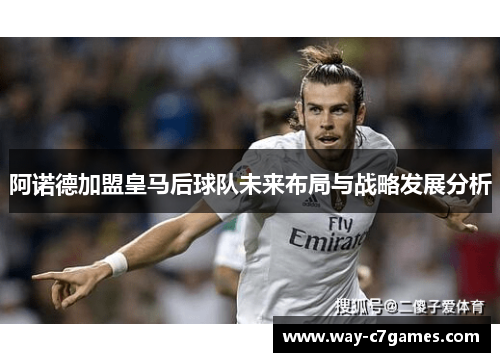 阿诺德加盟皇马后球队未来布局与战略发展分析