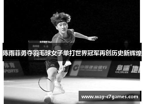 陈雨菲勇夺羽毛球女子单打世界冠军再创历史新辉煌