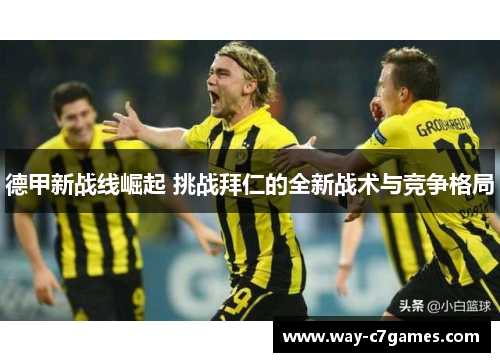 德甲新战线崛起 挑战拜仁的全新战术与竞争格局