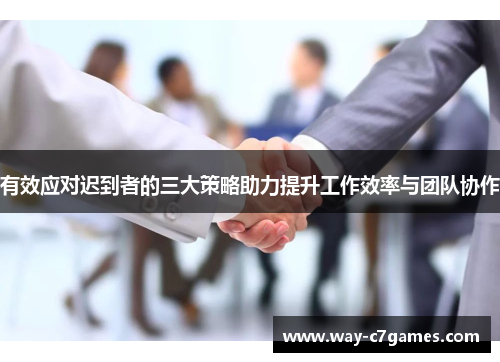 有效应对迟到者的三大策略助力提升工作效率与团队协作 有效应对迟到者的三大策略助力提升工作效率与团队协作