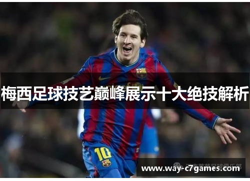 梅西足球技艺巅峰展示十大绝技解析