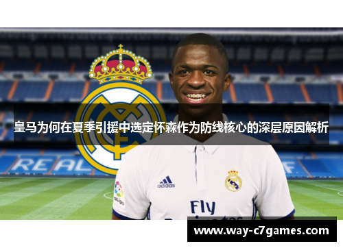皇马为何在夏季引援中选定怀森作为防线核心的深层原因解析 皇马为何在夏季引援中选定怀森作为防线核心的深层原因解析