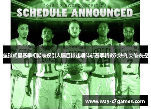篮球明星赛季初期表现引人瞩目球迷期待新赛季精彩对决和突破表现 篮球明星赛季初期表现引人瞩目球迷期待新赛季精彩对决和突破表现