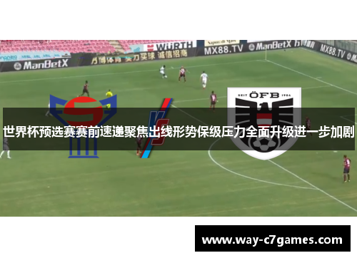 世界杯预选赛赛前速递聚焦出线形势保级压力全面升级进一步加剧 世界杯预选赛赛前速递聚焦出线形势保级压力全面升级进一步加剧
