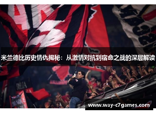 米兰德比历史情仇揭秘：从激情对抗到宿命之战的深层解读