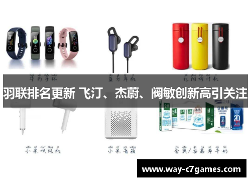 羽联排名更新 飞汀、杰蔚、阀敏创新高引关注 羽联排名更新 飞汀、杰蔚、阀敏创新高引关注