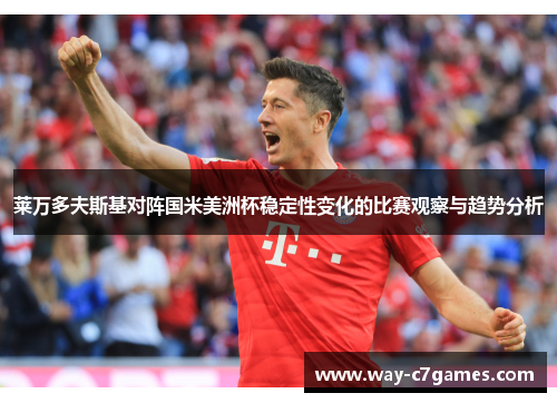 莱万多夫斯基对阵国米美洲杯稳定性变化的比赛观察与趋势分析