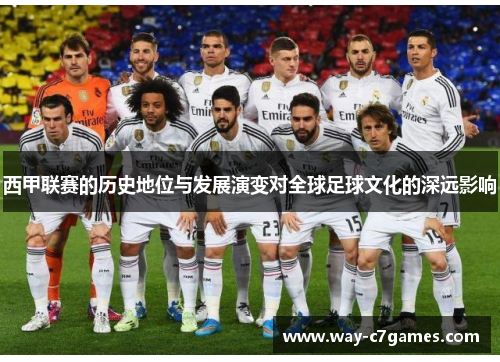 西甲联赛的历史地位与发展演变对全球足球文化的深远影响
