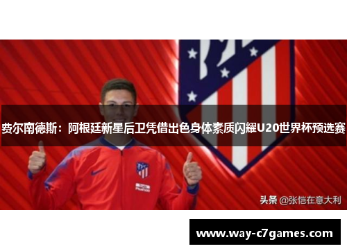 费尔南德斯：阿根廷新星后卫凭借出色身体素质闪耀U20世界杯预选赛