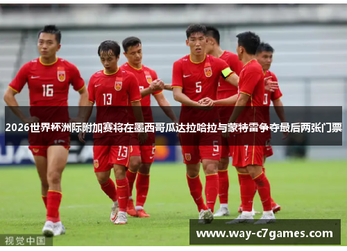 2026世界杯洲际附加赛将在墨西哥瓜达拉哈拉与蒙特雷争夺最后两张门票