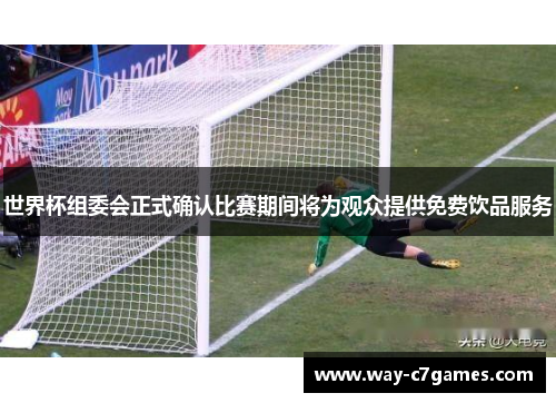 世界杯组委会正式确认比赛期间将为观众提供免费饮品服务 世界杯组委会正式确认比赛期间将为观众提供免费饮品服务