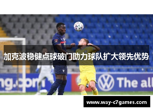 加克波稳健点球破门助力球队扩大领先优势 加克波稳健点球破门助力球队扩大领先优势