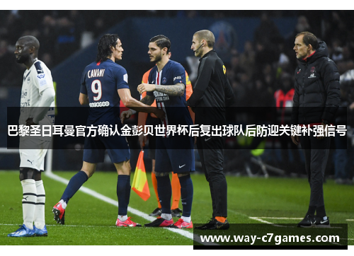 巴黎圣日耳曼官方确认金彭贝世界杯后复出球队后防迎关键补强信号
