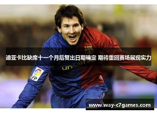 迪亚卡比缺席十一个月后复出日期确定 期待重回赛场展现实力