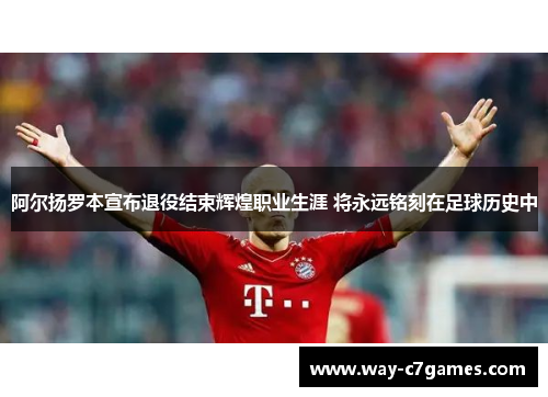 阿尔扬罗本宣布退役结束辉煌职业生涯 将永远铭刻在足球历史中 阿尔扬罗本宣布退役结束辉煌职业生涯 将永远铭刻在足球历史中