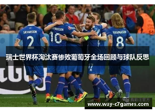 瑞士世界杯淘汰赛惨败葡萄牙全场回顾与球队反思 瑞士世界杯淘汰赛惨败葡萄牙全场回顾与球队反思